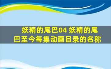 妖精的尾巴04 妖精的尾巴至今每集动画目录的名称